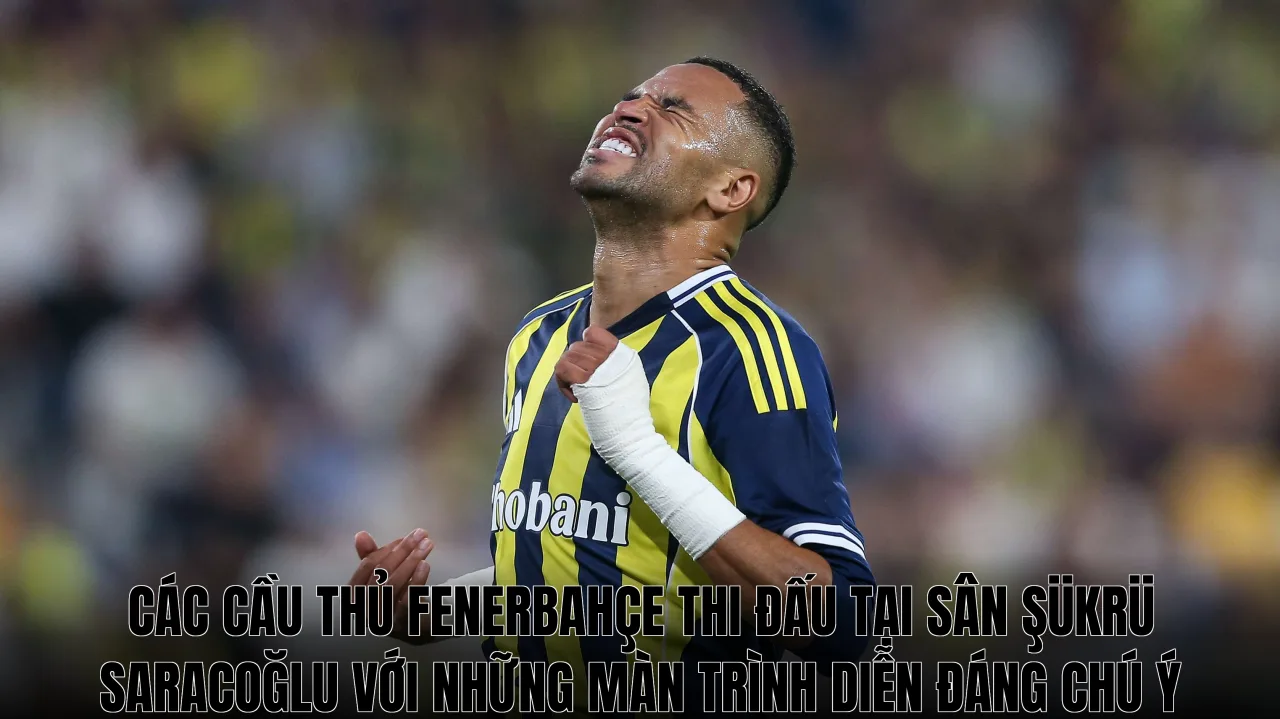 Các cầu thủ Fenerbahçe thi đấu tại sân Şükrü Saracoğlu với những màn trình diễn đáng chú ý