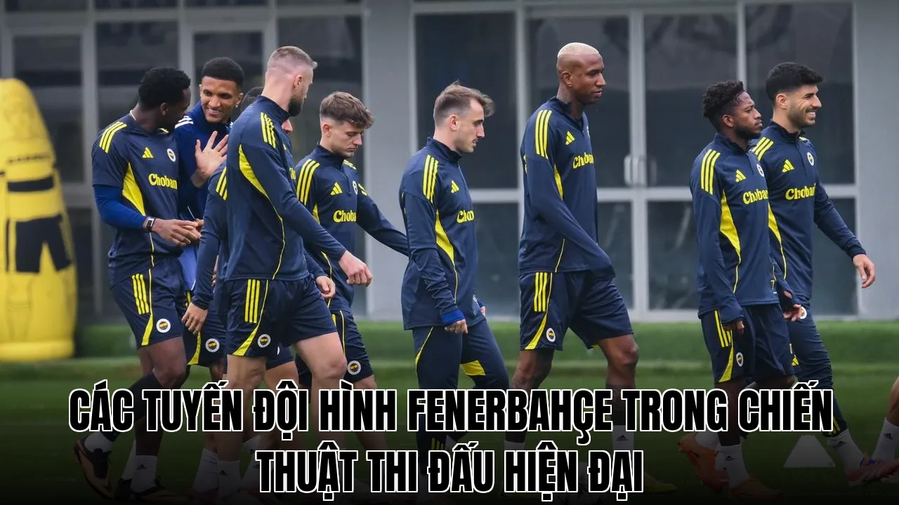 Các tuyến đội hình Fenerbahçe trong chiến thuật thi đấu hiện đại
