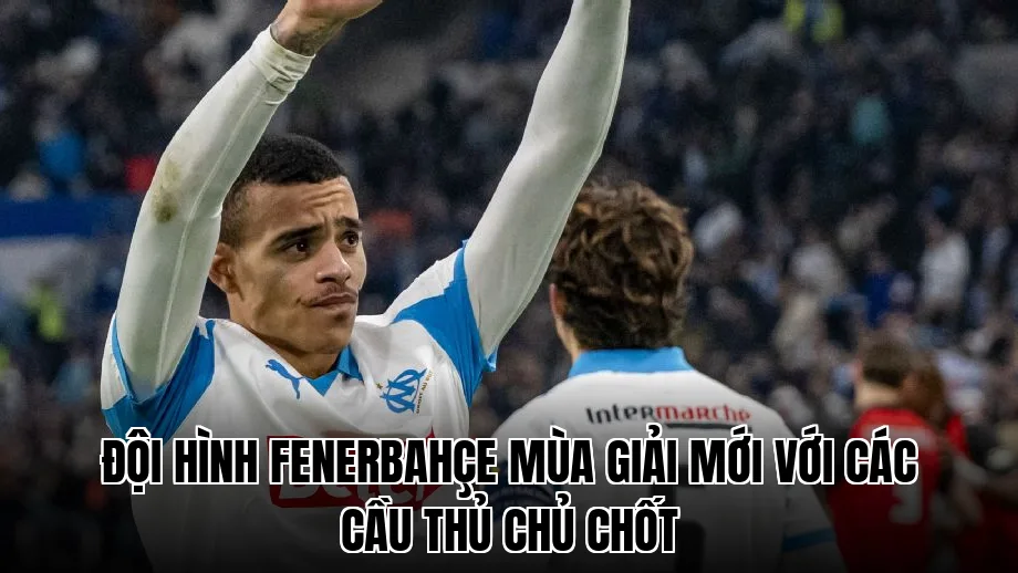 Đội hình Fenerbahçe mùa giải mới với các cầu thủ chủ chốt