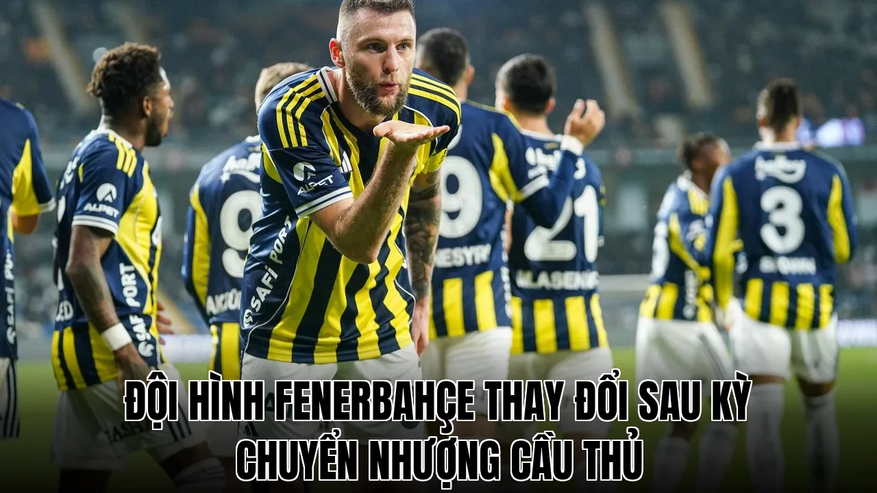 Đội hình Fenerbahçe thay đổi sau kỳ chuyển nhượng cầu thủ
