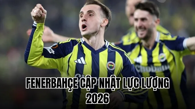 Fenerbahçe cập nhật lực lượng 2026