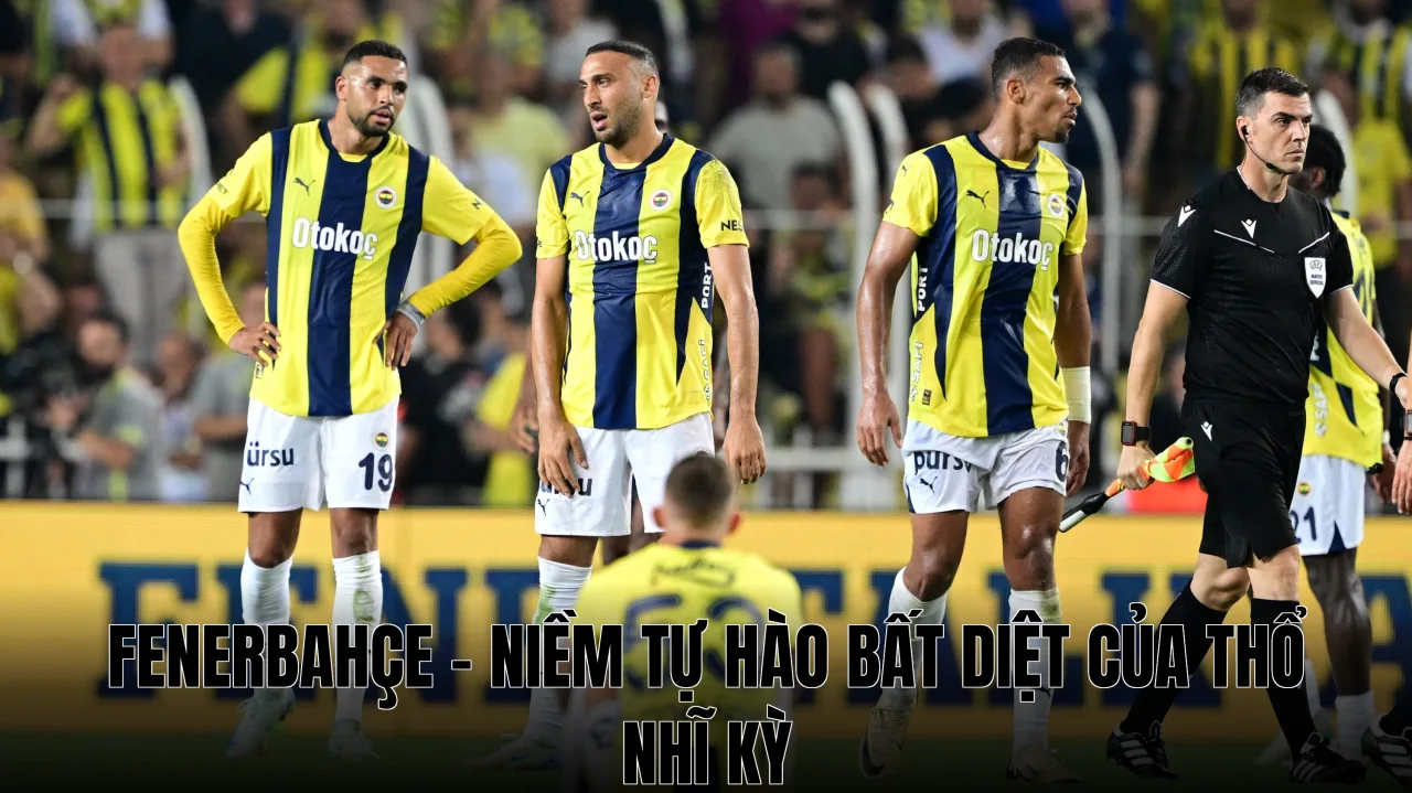 Fenerbahçe - Niềm Tự Hào Bất Diệt Của Thổ Nhĩ Kỳ
