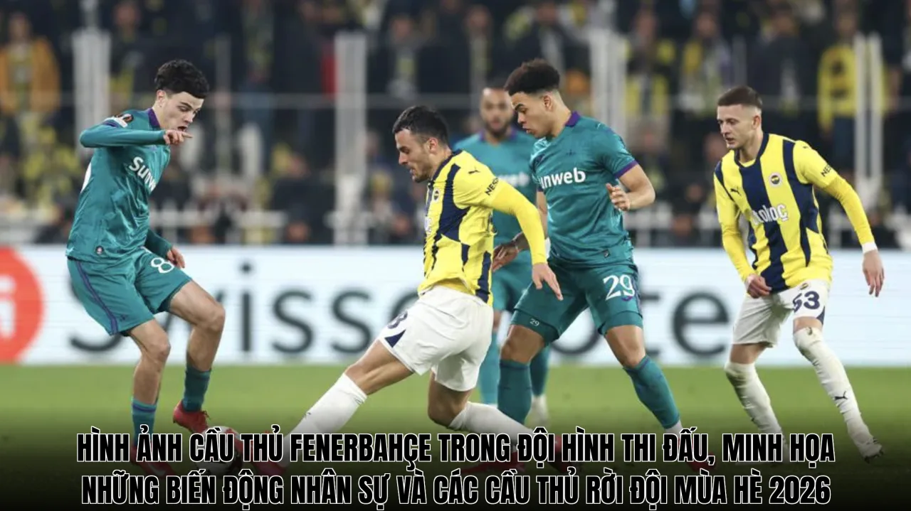 Hình ảnh cầu thủ Fenerbahçe trong đội hình thi đấu, minh họa những biến động nhân sự và các cầu thủ rời đội mùa hè 2026