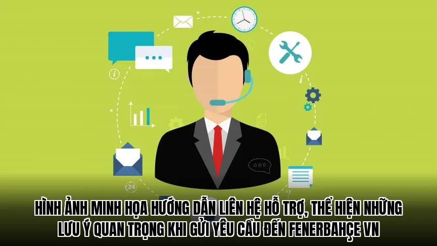 Hình ảnh minh họa hướng dẫn liên hệ hỗ trợ, thể hiện những lưu ý quan trọng khi gửi yêu cầu đến Fenerbahçe VN