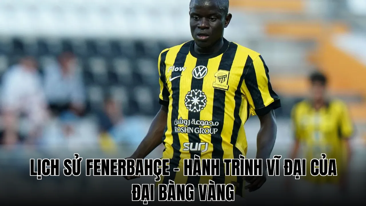 Lịch Sử Fenerbahçe - Hành Trình Vĩ Đại Của Đại Bàng Vàng