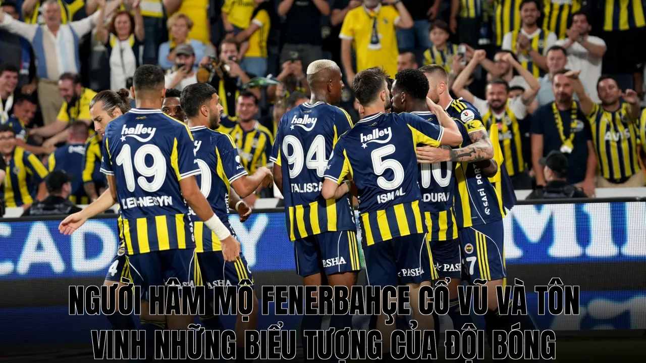 Người hâm mộ Fenerbahçe cổ vũ và tôn vinh những biểu tượng của đội bóng