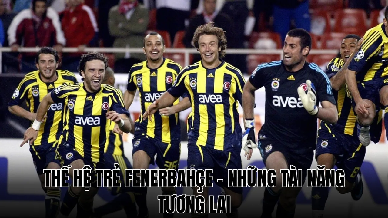 Thế Hệ Trẻ Fenerbahçe - Những Tài Năng Tương Lai