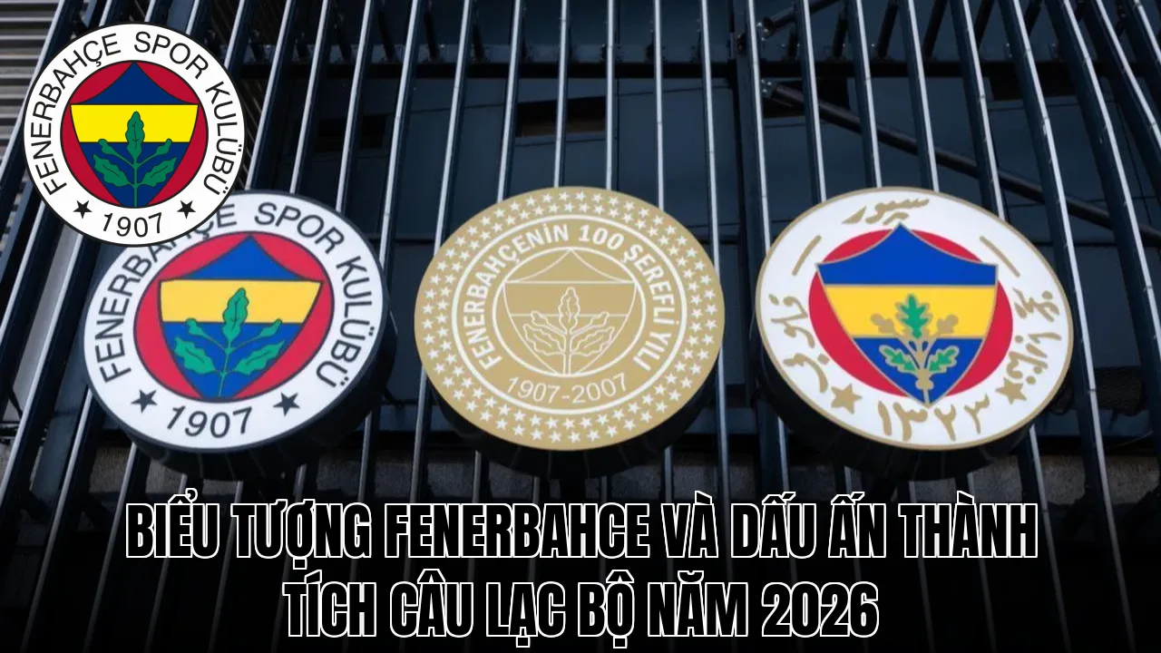 Biểu tượng Fenerbahce và dấu ấn thành tích câu lạc bộ năm 2026