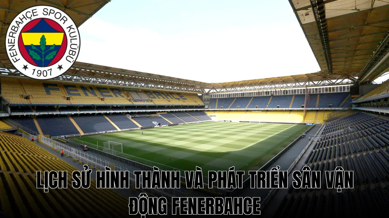Lịch sử hình thành và phát triển sân vận động Fenerbahce