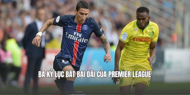 Ba kỷ lục bất bại dài của Premier League
