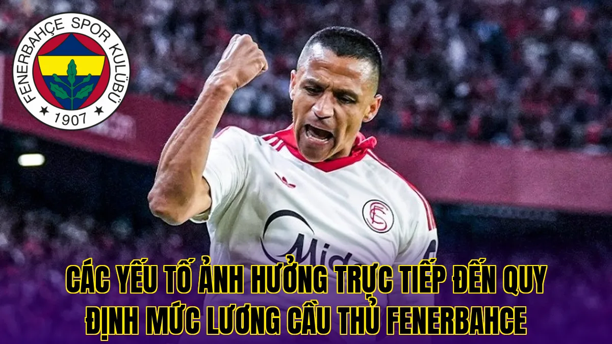 Các yếu tố ảnh hưởng trực tiếp đến quy định mức lương cầu thủ Fenerbahce