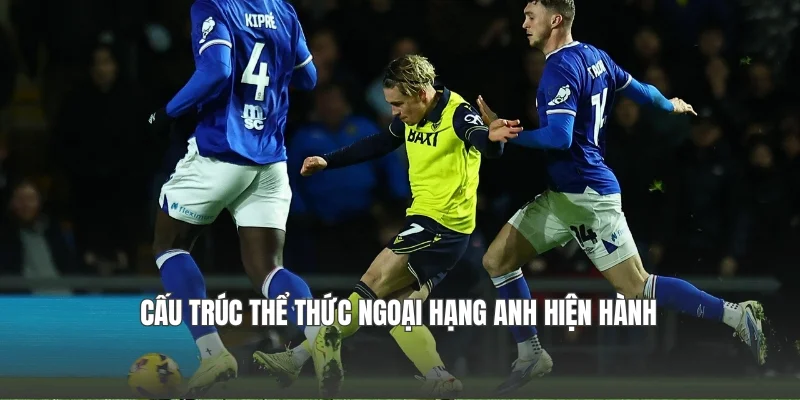 Cấu trúc thể thức Ngoại hạng Anh hiện hành