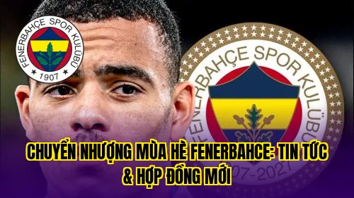 CHUYỂN NHƯỢNG MÙA HÈ FENERBAHCE: TIN TỨC & HỢP ĐỒNG MỚI