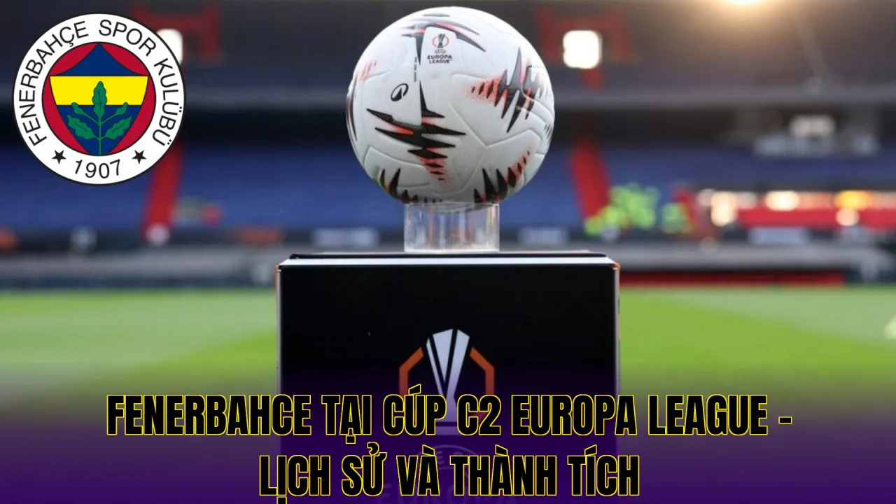 FENERBAHCE TẠI CÚP C2 EUROPA LEAGUE - LỊCH SỬ VÀ THÀNH TÍCH