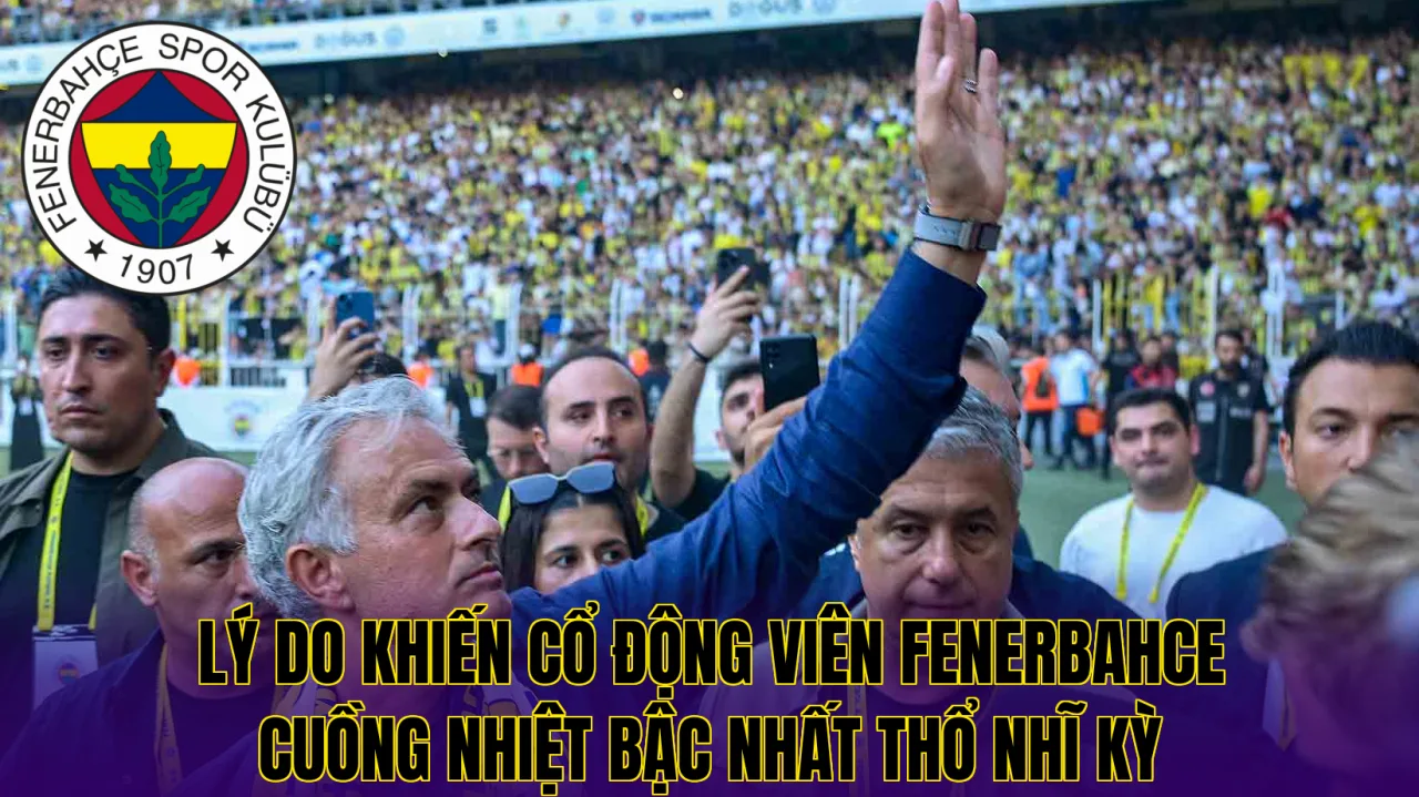 Lý do khiến cổ động viên Fenerbahce cuồng nhiệt bậc nhất Thổ Nhĩ Kỳ