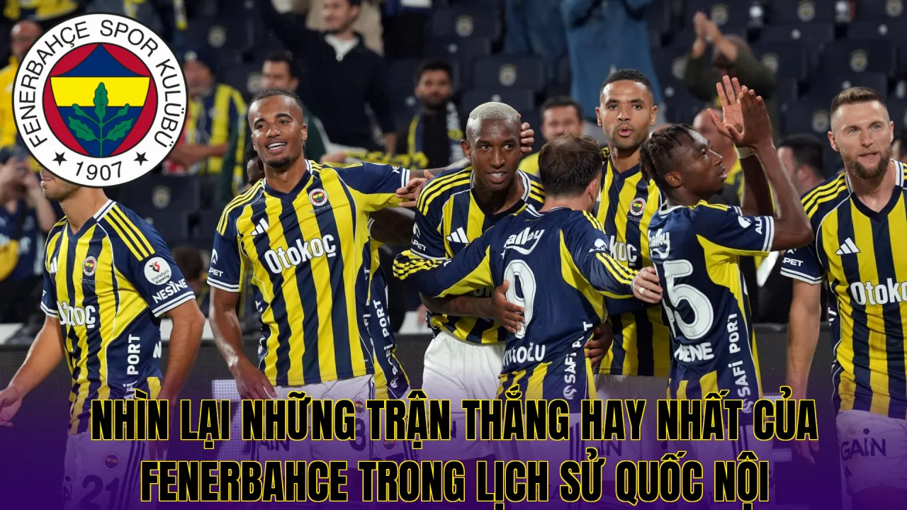 Nhìn lại những trận thắng hay nhất của Fenerbahce trong lịch sử quốc nội