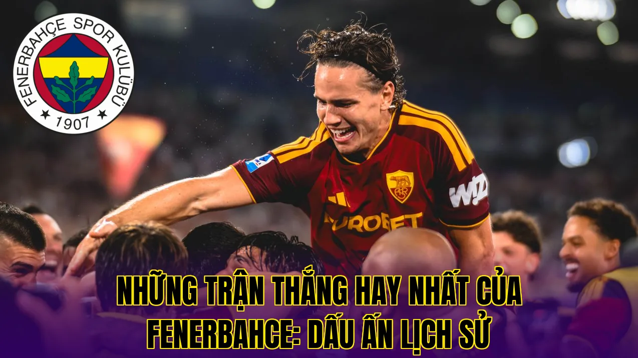NHỮNG TRẬN THẮNG HAY NHẤT CỦA FENERBAHCE: DẤU ẤN LỊCH SỬ