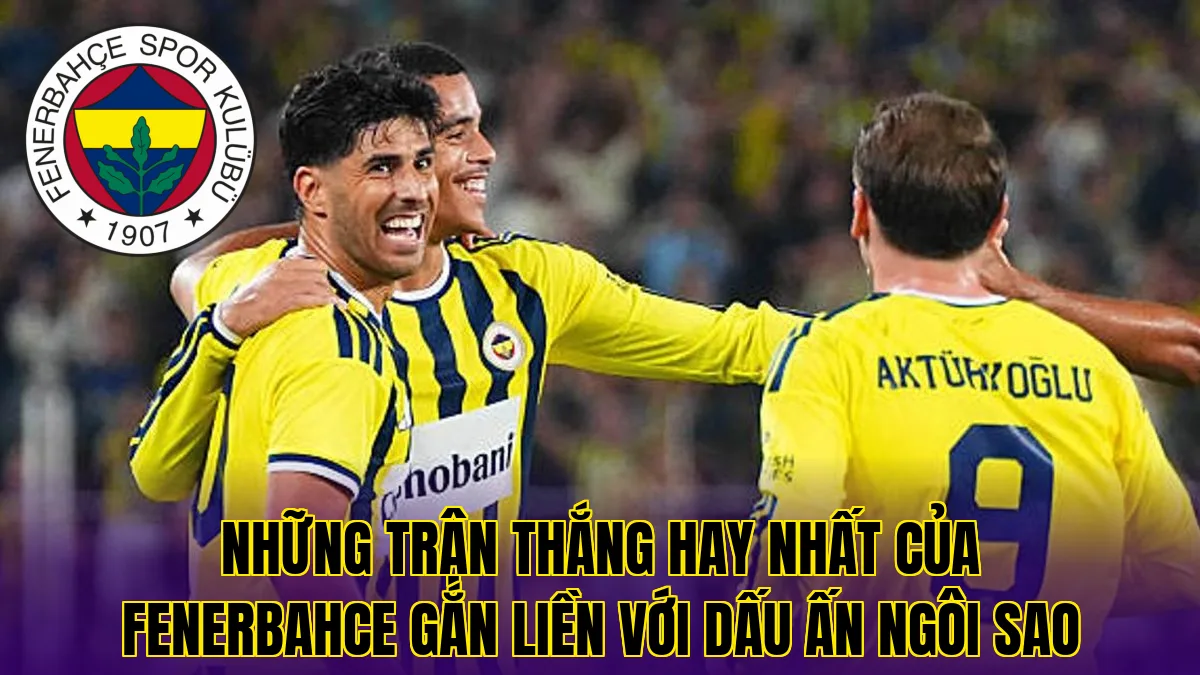 Những trận thắng hay nhất của Fenerbahce gắn liền với dấu ấn ngôi sao