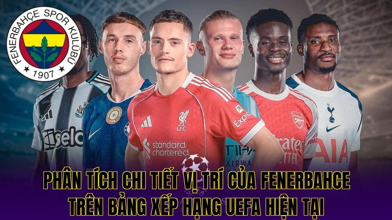 Phân tích chi tiết vị trí của Fenerbahce trên bảng xếp hạng UEFA hiện tại