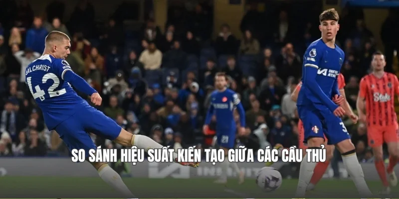 So sánh hiệu suất kiến tạo giữa các cầu thủ