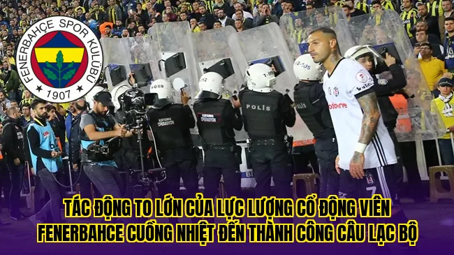 Tác động to lớn của lực lượng cổ động viên Fenerbahce cuồng nhiệt đến thành công câu lạc bộ