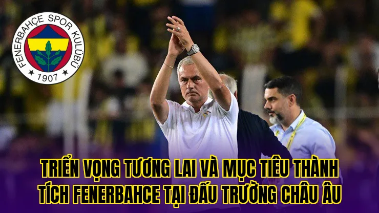 Triển vọng tương lai và mục tiêu thành tích Fenerbahce tại đấu trường Châu Âu