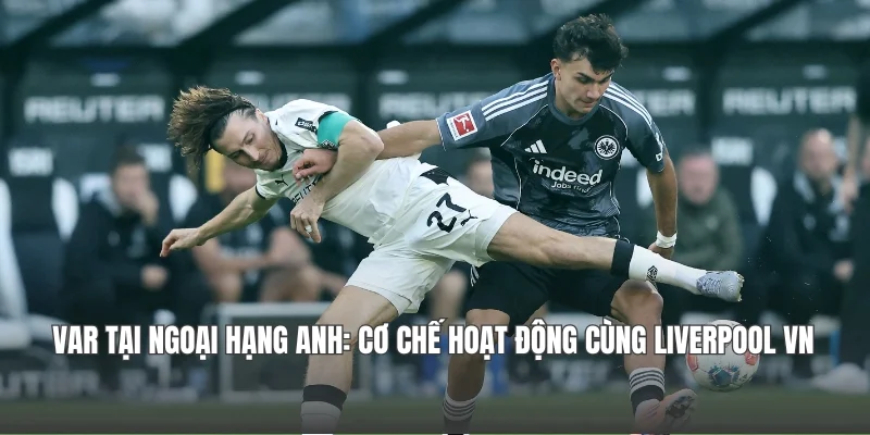 VAR Tại Ngoại hạng Anh: Cơ Chế Hoạt Động Cùng Liverpool VN