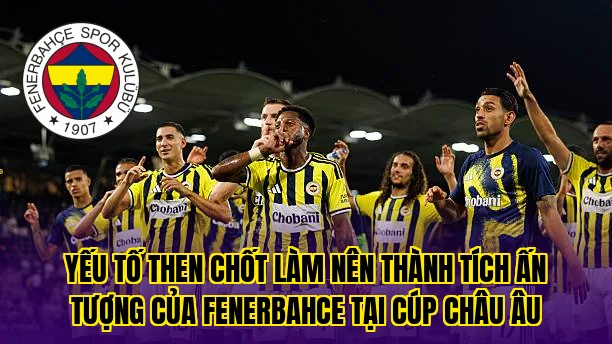 Yếu tố then chốt làm nên thành tích ấn tượng của Fenerbahce tại cúp Châu Âu